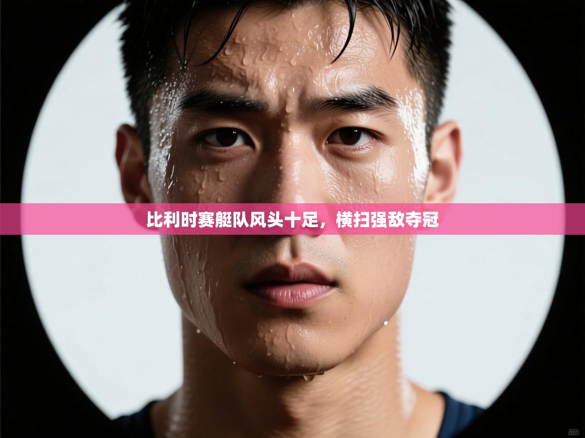 比利时赛艇队风头十足，横扫强敌夺冠