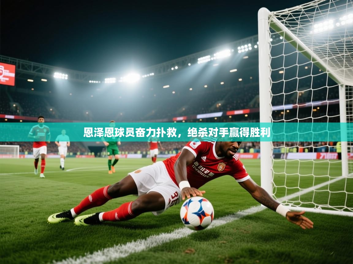 恩泽恩球员奋力扑救，绝杀对手赢得胜利