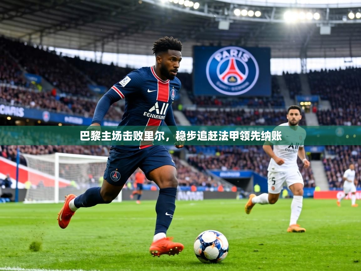 巴黎主场击败里尔，稳步追赶法甲领先纳账  第2张